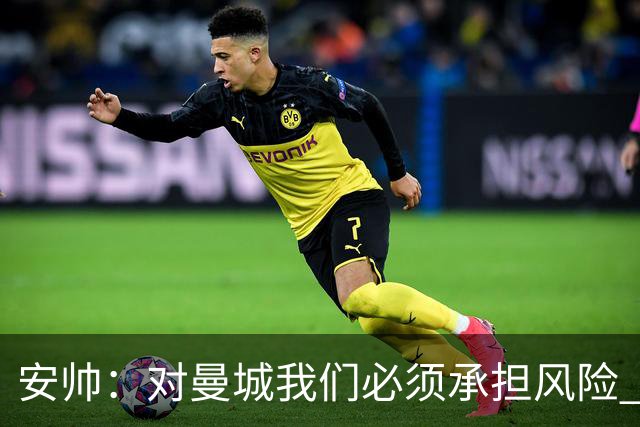 安帅：对曼城我们必须承担风险 皇马有能力逆转